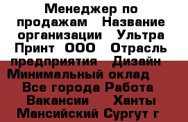 Менеджер по продажам › Название организации ­ Ультра Принт, ООО › Отрасль предприятия ­ Дизайн › Минимальный оклад ­ 1 - Все города Работа » Вакансии   . Ханты-Мансийский,Сургут г.